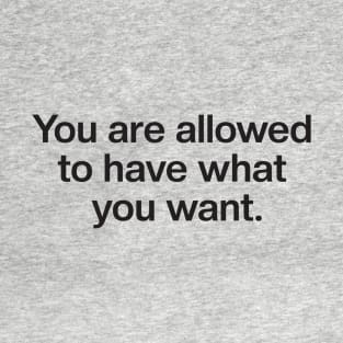 You Are Allowed To Have What You Want T-Shirt